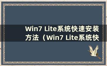 Win7 Lite系统快速安装方法（Win7 Lite系统快速安装方法有哪些）